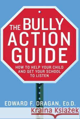 The Bully Action Guide: How to Help Your Child and Get Your School to Listen Edward F Dragan 9780230110427 0