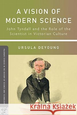 A Vision of Modern Science: John Tyndall and the Role of the Scientist in Victorian Culture DeYoung, U. 9780230110533 Palgrave MacMillan