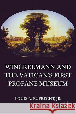 Winckelmann and the Vatican's First Profane Museum Louis A., Jr. Ruprecht 9780230110694