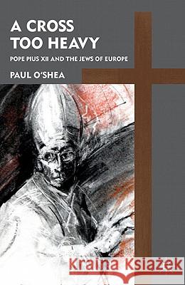 A Cross Too Heavy: Pope Pius XII and the Jews of Europe O'Shea, P. 9780230110793 Palgrave MacMillan