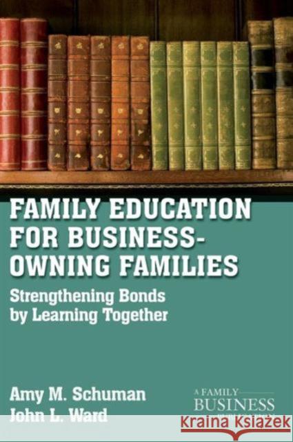 Family Education for Business-Owning Families: Strengthening Bonds by Learning Together Schuman, A. 9780230111196