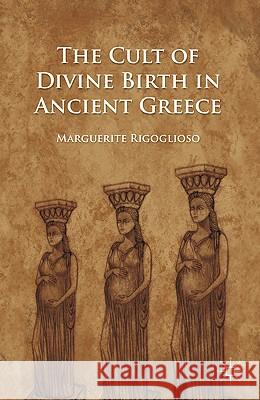 The Cult of Divine Birth in Ancient Greece Marguerite Rigoglioso 9780230111325 0