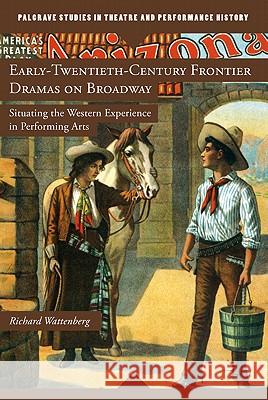 Early-Twentieth-Century Frontier Dramas on Broadway: Situating the Western Experience in Performing Arts Wattenberg, R. 9780230111448 Palgrave MacMillan