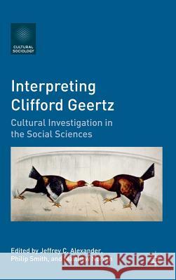 Interpreting Clifford Geertz: Cultural Investigation in the Social Sciences Alexander, Jeffrey C. 9780230111714 Palgrave MacMillan