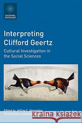 Interpreting Clifford Geertz: Cultural Investigation in the Social Sciences Alexander, Jeffrey C. 9780230111721 0