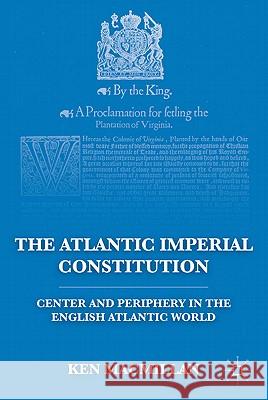 The Atlantic Imperial Constitution: Center and Periphery in the English Atlantic World MacMillan, K. 9780230111745 Palgrave MacMillan