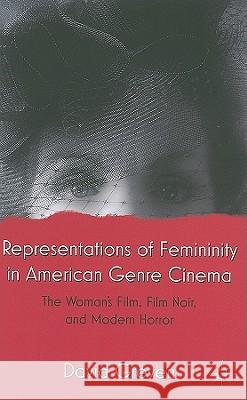 Representations of Femininity in American Genre Cinema: The Woman's Film, Film Noir, and Modern Horror Greven, David 9780230112513