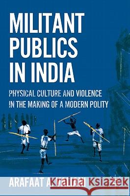 Militant Publics in India: Physical Culture and Violence in the Making of a Modern Polity Valiani, A. 9780230112575 Palgrave MacMillan
