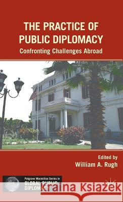 The Practice of Public Diplomacy: Confronting Challenges Abroad Rugh, W. 9780230113220 Palgrave MacMillan