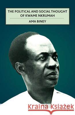 The Political and Social Thought of Kwame Nkrumah Biney, Ama 9780230113343