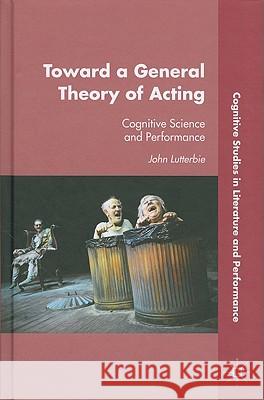 Toward a General Theory of Acting: Cognitive Science and Performance Lutterbie, J. 9780230113350 Palgrave MacMillan