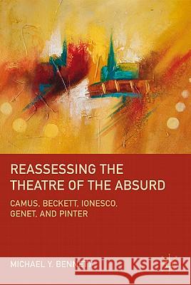 Reassessing the Theatre of the Absurd: Camus, Beckett, Ionesco, Genet, and Pinter Bennett, M. 9780230113381 0