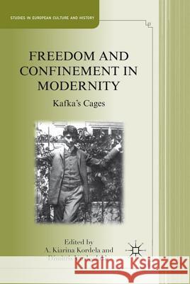 Freedom and Confinement in Modernity: Kafka's Cages Kordela, A. 9780230113428 Palgrave MacMillan