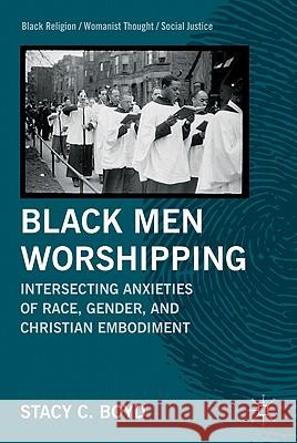 Black Men Worshipping: Intersecting Anxieties of Race, Gender, and Christian Embodiment Boyd, S. 9780230113718