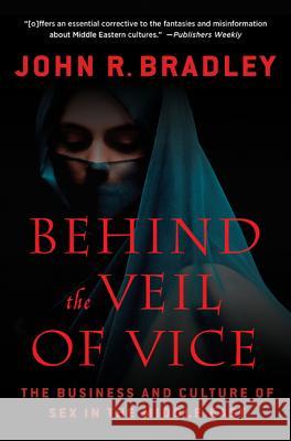 Behind the Veil of Vice: The Business and Culture of Sex in the Middle East Bradley, John R. 9780230114272 PALGRAVE MACMILLAN
