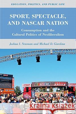 Sport, Spectacle, and NASCAR Nation: Consumption and the Cultural Politics of Neoliberalism Newman, J. 9780230115194 Palgrave MacMillan