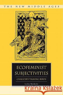 Ecofeminist Subjectivities: Chaucer's Talking Birds Kordecki, L. 9780230115279 Palgrave MacMillan