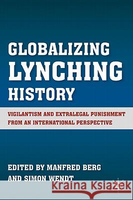 Globalizing Lynching History: Vigilantism and Extralegal Punishment from an International Perspective Berg, M. 9780230115880 Palgrave MacMillan