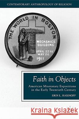 Faith in Objects: American Missionary Expositions in the Early Twentieth Century Hasinoff, E. 9780230116726 Palgrave MacMillan