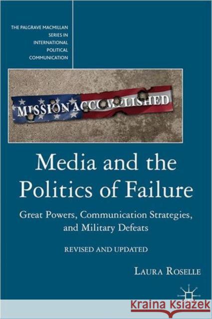 Media and the Politics of Failure: Great Powers, Communication Strategies, and Military Defeats Roselle, L. 9780230116771 0