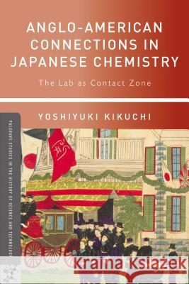Anglo-American Connections in Japanese Chemistry: The Lab as Contact Zone Kikuchi, Yoshiyuki 9780230117785 Palgrave MacMillan