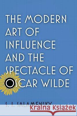 The Modern Art of Influence and the Spectacle of Oscar Wilde S. I. Salamensky 9780230117891 Palgrave MacMillan