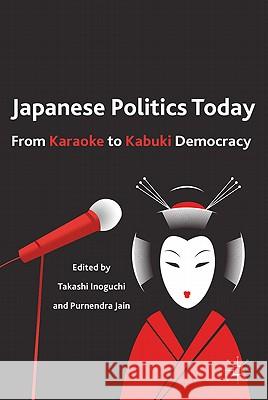 Japanese Politics Today: From Karaoke to Kabuki Democracy Inoguchi, Takashi 9780230117969 Palgrave MacMillan
