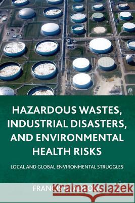 Hazardous Wastes, Industrial Disasters, and Environmental Health Risks: Local and Global Environmental Struggles Adeola, Francis O. 9780230118218 Palgrave MacMillan