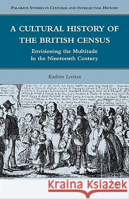 A Cultural History of the British Census: Envisioning the Multitude in the Nineteenth Century Levitan, K. 9780230119376 Palgrave MacMillan