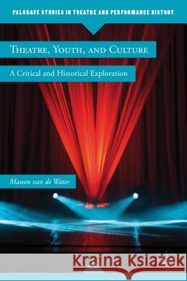 Theatre, Youth, and Culture: A Critical and Historical Exploration Van de Water, Manon 9780230120198 0