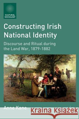 Constructing Irish National Identity: Discourse and Ritual During the Land War, 1879-1882 Kane, A. 9780230120297 Palgrave MacMillan