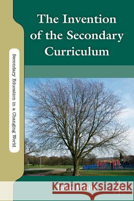 The Invention of the Secondary Curriculum John L. White 9780230120563 Palgrave MacMillan