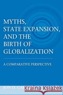 Myths, State Expansion, and the Birth of Globalization: A Comparative Perspective Carlson, J. 9780230120884 Palgrave MacMillan