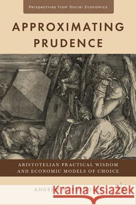 Approximating Prudence: Aristotelian Practical Wisdom and Economic Models of Choice Yuengert, A. 9780230120914 Palgrave MacMillan