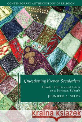 Questioning French Secularism: Gender Politics and Islam in a Parisian Suburb Selby, Jennifer 9780230121010