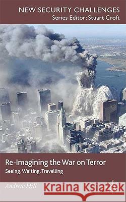 Re-Imagining the War on Terror: Seeing, Waiting, Travelling Hill, A. 9780230200081 Palgrave MacMillan