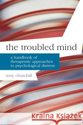 The Troubled Mind: A Handbook of Therapeutic Approaches to Psychological Distress Churchill, Susy 9780230200968 PALGRAVE MACMILLAN