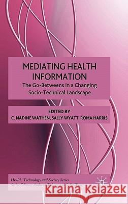 Mediating Health Information: The Go-Betweens in a Changing Socio-Technical Landscape Wathen, N. 9780230201200 Palgrave MacMillan