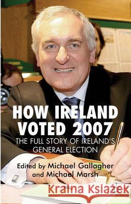 How Ireland Voted 2007: The Full Story of Ireland's General Election M Gallagher 9780230201989 0