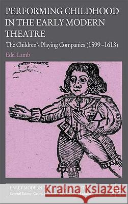 Performing Childhood in the Early Modern Theatre: The Children's Playing Companies (1599-1613) Lamb, Edel 9780230202610