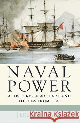 Naval Power: A History of Warfare and the Sea from 1500 onwards Jeremy Black 9780230202795 Bloomsbury Publishing PLC