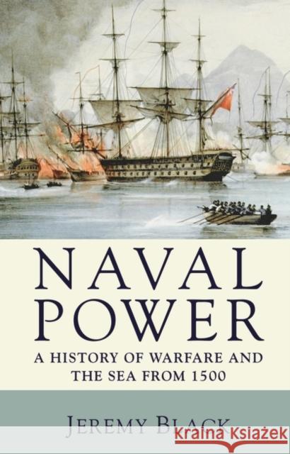 Naval Power: A History of Warfare and the Sea from 1500 Onwards Black, Jeremy 9780230202801 0
