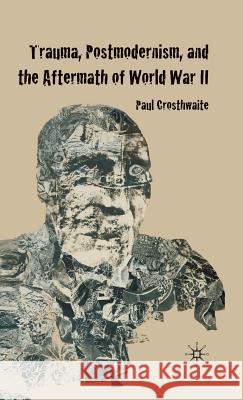 Trauma, Postmodernism and the Aftermath of World War II Paul Crosthwaite 9780230202955 Palgrave MacMillan