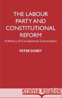 The Labour Party and Constitutional Reform: A History of Constitutional Conservatism Dorey, P. 9780230205352 Palgrave MacMillan