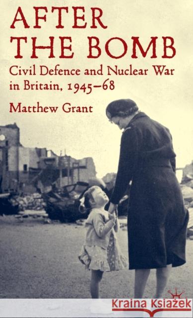 After the Bomb: Civil Defence and Nuclear War in Britain, 1945-68 Grant, M. 9780230205420 Palgrave MacMillan