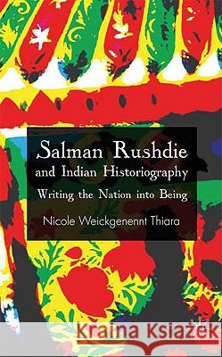 Salman Rushdie and Indian Historiography: Writing the Nation Into Being Weickgenannt Thiara, Nicole 9780230205482 Palgrave MacMillan