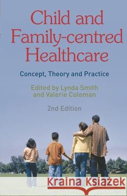 Child and Family-Centred Healthcare: Concept, Theory and Practice Smith, Lynda 9780230205963