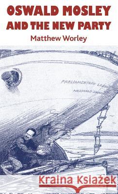 Oswald Mosley and the New Party Matthew Worley 9780230206977