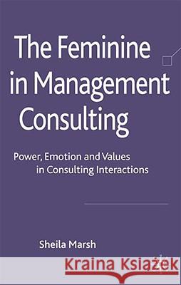 The Feminine in Management Consulting: Power, Emotion and Values in Consulting Interactions Marsh, S. 9780230207165 Palgrave MacMillan