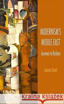 Modernism's Middle East: Journeys to Barbary Grant, J. 9780230209534 Palgrave MacMillan